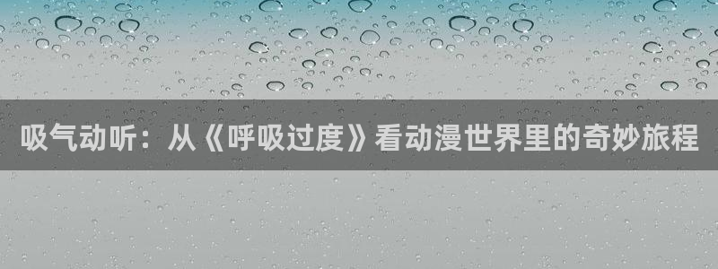 age动漫在线免费观看：吸气动听：从《呼吸过度》看动漫世界里的奇妙旅程